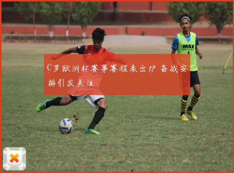 C罗欧洲杯赛事赛程表出炉 备战安排引发关注