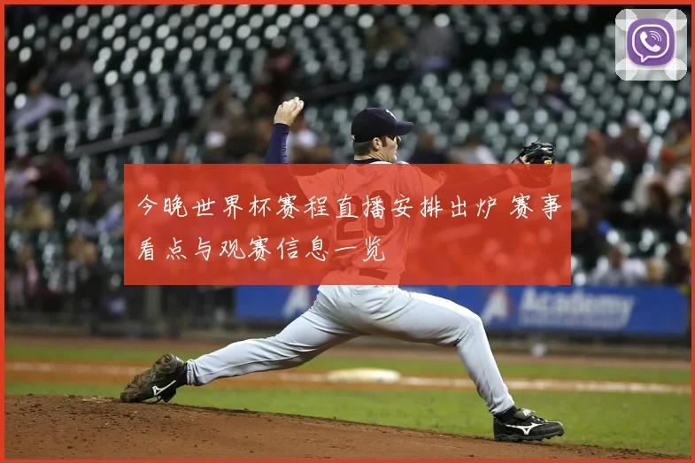 今晚世界杯赛程直播安排出炉 赛事看点与观赛信息一览