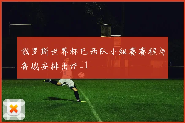 俄罗斯世界杯巴西队小组赛赛程与备战安排出炉_1