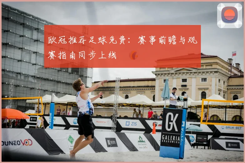 欧冠推荐足球免费:赛事前瞻与观赛指南同步上线