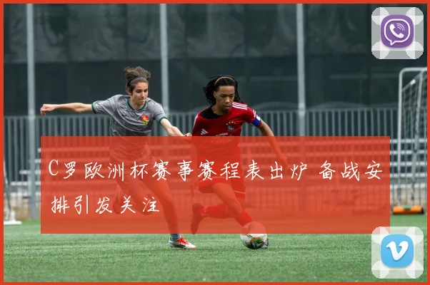 C罗欧洲杯赛事赛程表出炉 备战安排引发关注