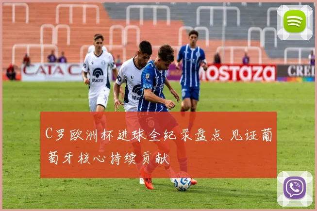 C罗欧洲杯进球全纪录盘点 见证葡萄牙核心持续贡献