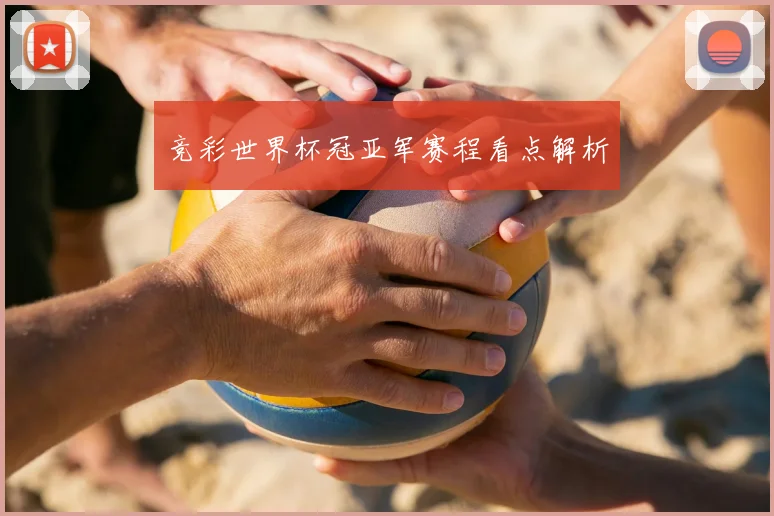 竞彩世界杯冠亚军赛程看点解析