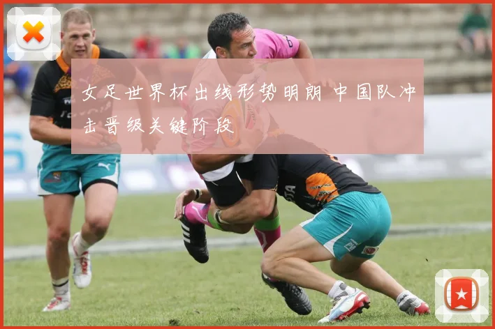 女足世界杯出线形势明朗 中国队冲击晋级关键阶段