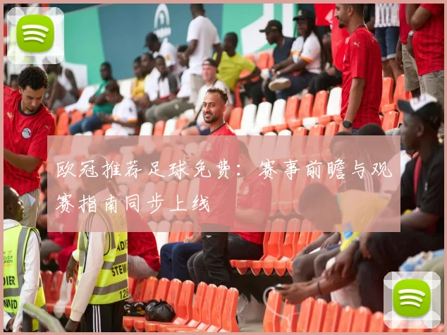 欧冠推荐足球免费：赛事前瞻与观赛指南同步上线