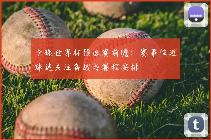 今晚世界杯预选赛前瞻：赛事临近球迷关注备战与赛程安排