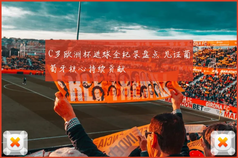 C罗欧洲杯进球全纪录盘点 见证葡萄牙核心持续贡献