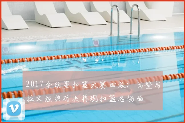 2017全明星扣篮大赛回放:戈登与拉文经典对决再现扣篮名场面