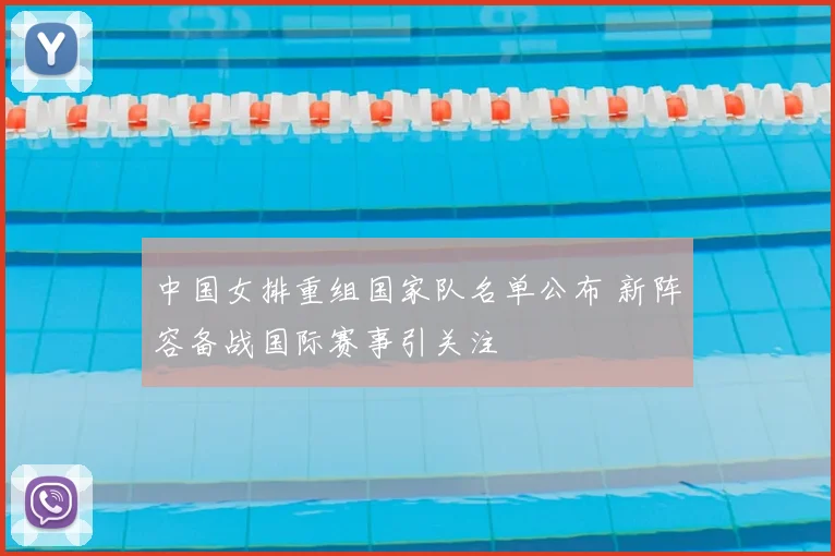 中国女排重组国家队名单公布 新阵容备战国际赛事引关注