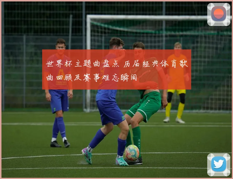 世界杯主题曲盘点 历届经典体育歌曲回顾及赛事难忘瞬间