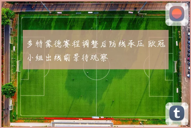 多特蒙德赛程调整后防线承压 欧冠小组出线前景待观察