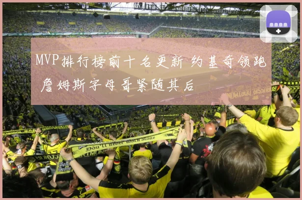MVP排行榜前十名更新 约基奇领跑 詹姆斯字母哥紧随其后