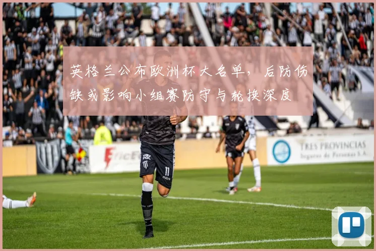 英格兰公布欧洲杯大名单，后防伤缺或影响小组赛防守与轮换深度