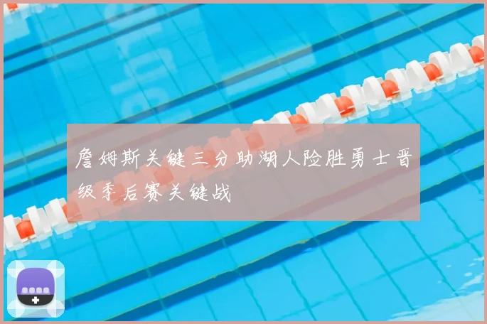 詹姆斯关键三分助湖人险胜勇士晋级季后赛关键战