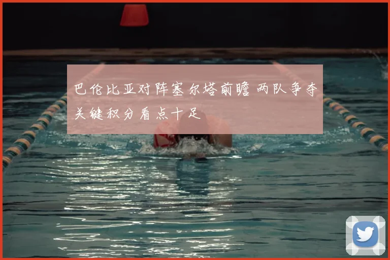 巴伦比亚对阵塞尔塔前瞻 两队争夺关键积分看点十足