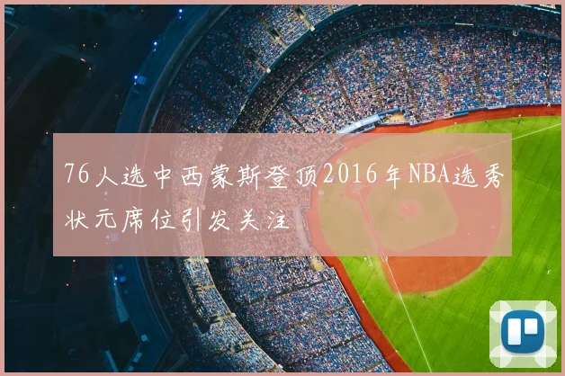 76人选中西蒙斯登顶2016年NBA选秀状元席位引发关注