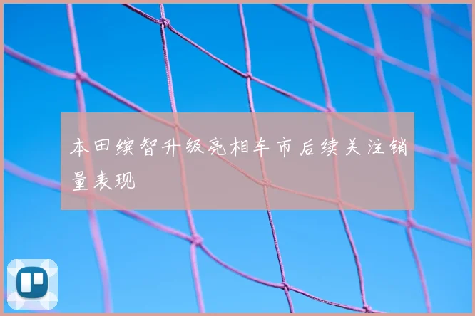本田缤智升级亮相车市后续关注销量表现