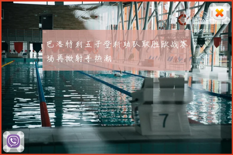 巴洛特利五子登科助队取胜欧战赛场再掀射手热潮