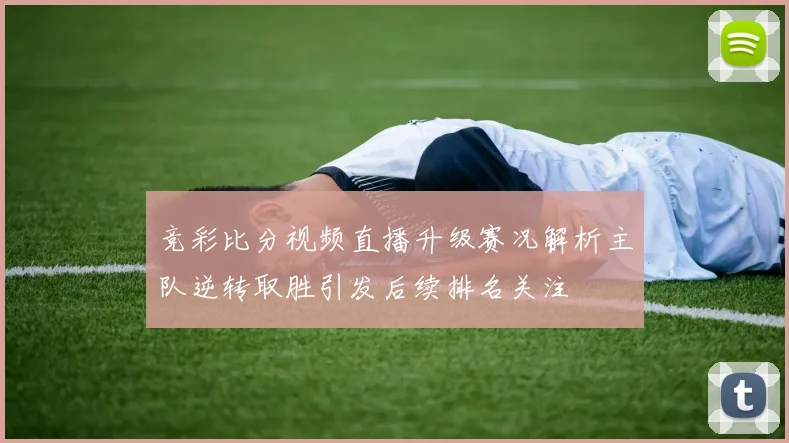 竞彩比分视频直播升级赛况解析主队逆转取胜引发后续排名关注