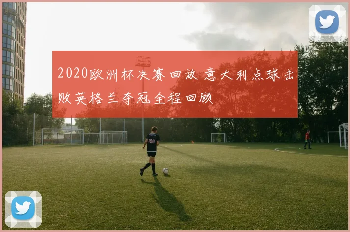 2020欧洲杯决赛回放 意大利点球击败英格兰夺冠全程回顾