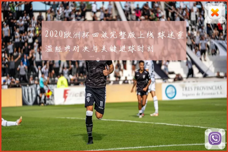 2020欧洲杯回放完整版上线 球迷重温经典对决与关键进球时刻