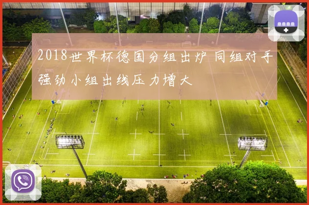 2018世界杯德国分组出炉 同组对手强劲小组出线压力增大