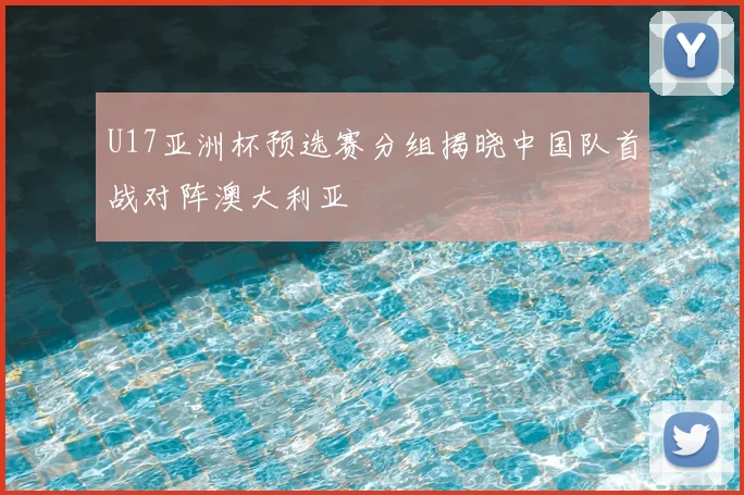 U17亚洲杯预选赛分组揭晓中国队首战对阵澳大利亚