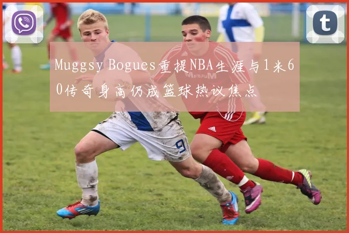 Muggsy Bogues重提NBA生涯与1米60传奇身高仍成篮球热议焦点