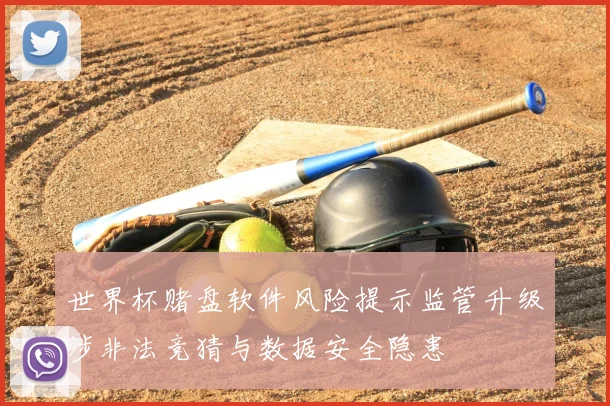 世界杯赌盘软件风险提示监管升级涉非法竞猜与数据安全隐患