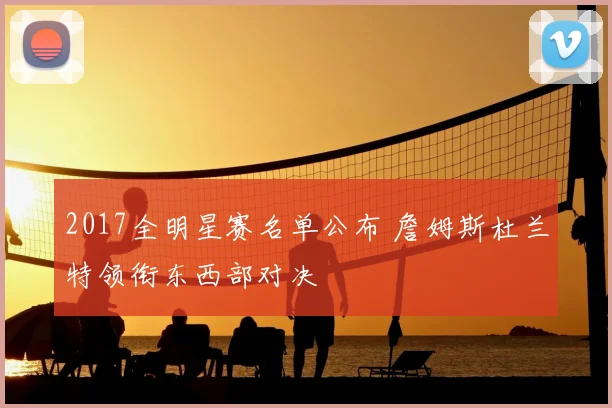 2017全明星赛名单公布 詹姆斯杜兰特领衔东西部对决