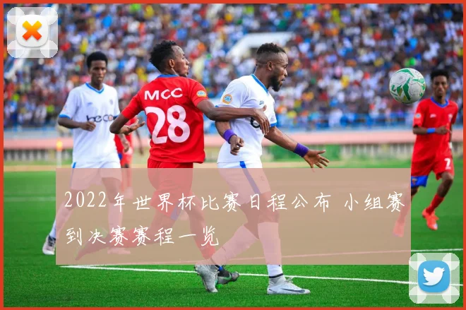 2022年世界杯比赛日程公布 小组赛到决赛赛程一览