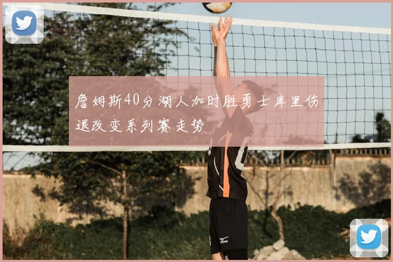 詹姆斯40分湖人加时胜勇士库里伤退改变系列赛走势