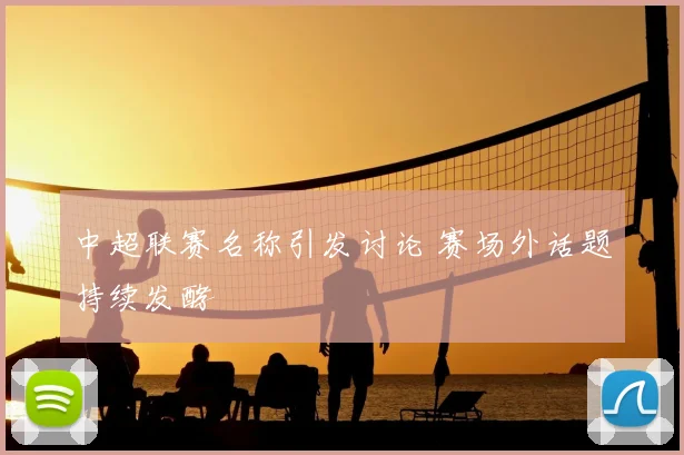 中超联赛名称引发讨论 赛场外话题持续发酵