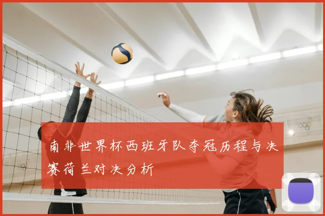 南非世界杯西班牙队夺冠历程与决赛荷兰对决分析