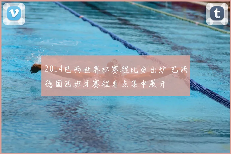 2014巴西世界杯赛程比分出炉 巴西德国西班牙赛程看点集中展开