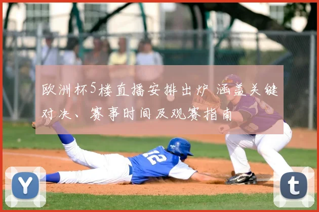 欧洲杯5楼直播安排出炉 涵盖关键对决、赛事时间及观赛指南