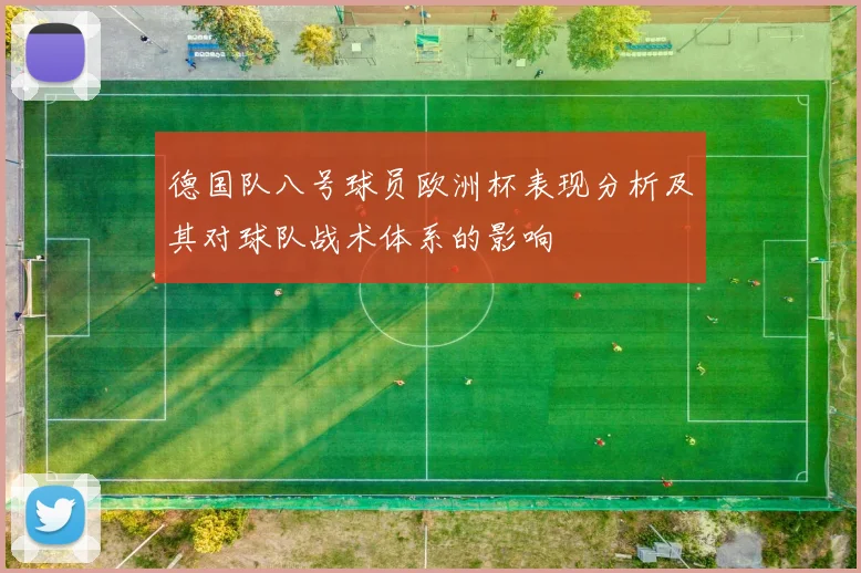 德国队八号球员欧洲杯表现分析及其对球队战术体系的影响