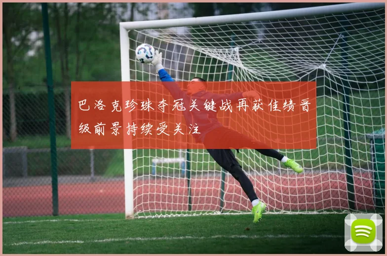 巴洛克珍珠夺冠关键战再获佳绩晋级前景持续受关注
