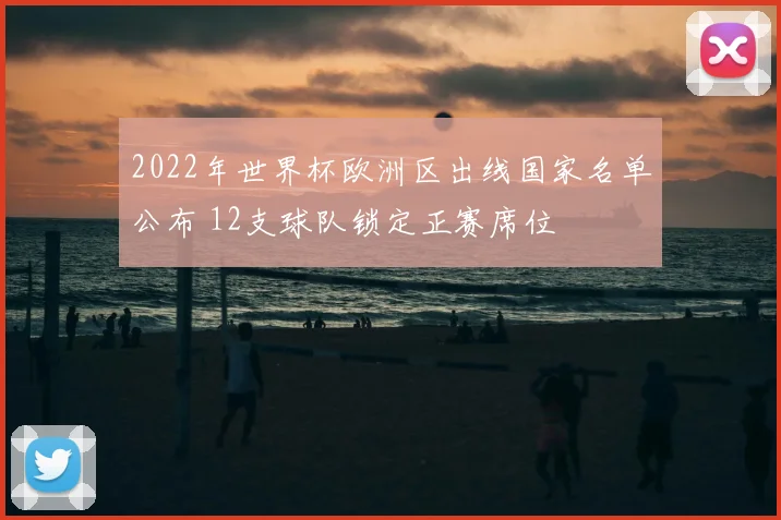 2022年世界杯欧洲区出线国家名单公布 12支球队锁定正赛席位