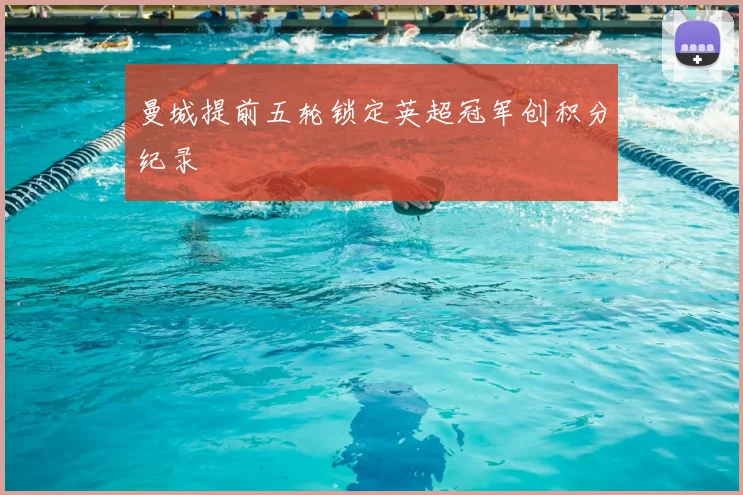 曼城提前五轮锁定英超冠军创积分纪录