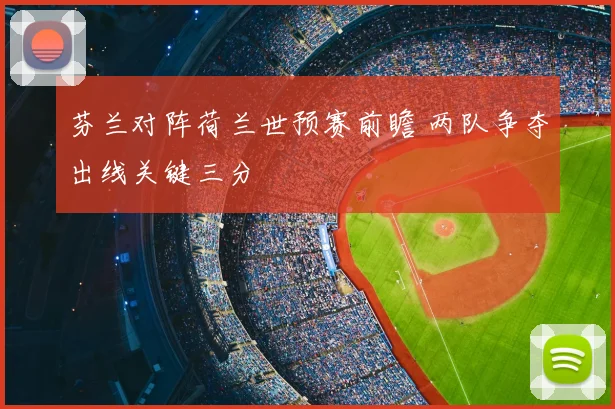 芬兰对阵荷兰世预赛前瞻 两队争夺出线关键三分