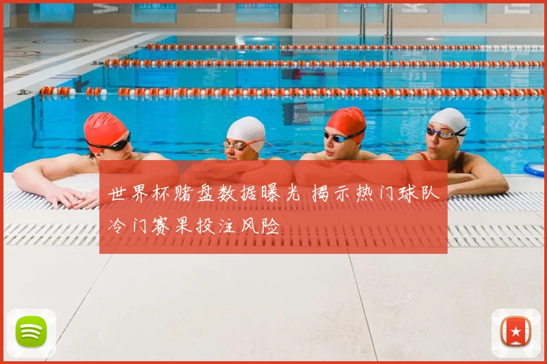 世界杯赌盘数据曝光 揭示热门球队冷门赛果投注风险