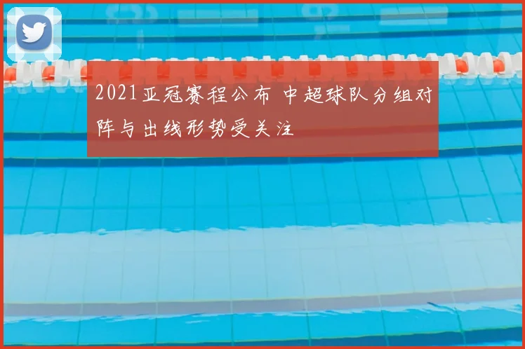 2021亚冠赛程公布 中超球队分组对阵与出线形势受关注