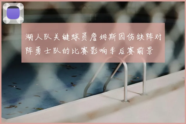 湖人队关键球员詹姆斯因伤缺阵对阵勇士队的比赛影响季后赛前景