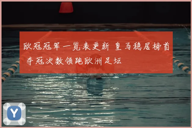 欧冠冠军一览表更新 皇马稳居榜首 夺冠次数领跑欧洲足坛